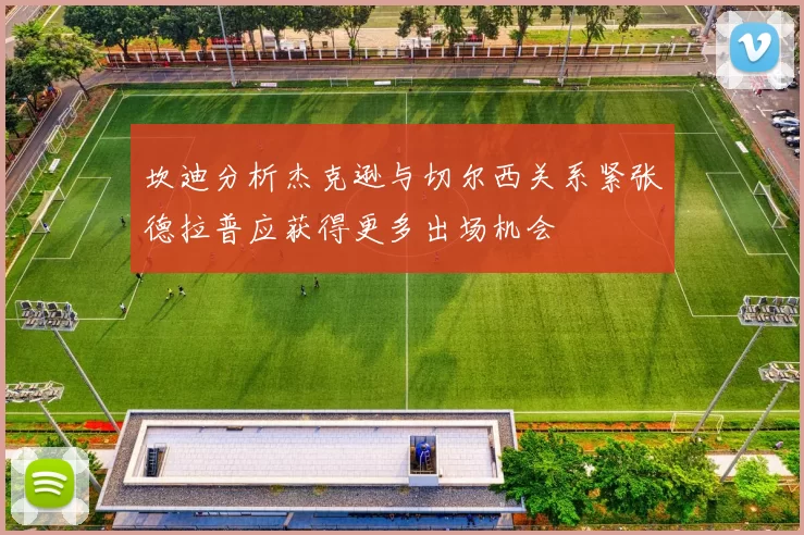 坎迪分析杰克逊与切尔西关系紧张德拉普应获得更多出场机会