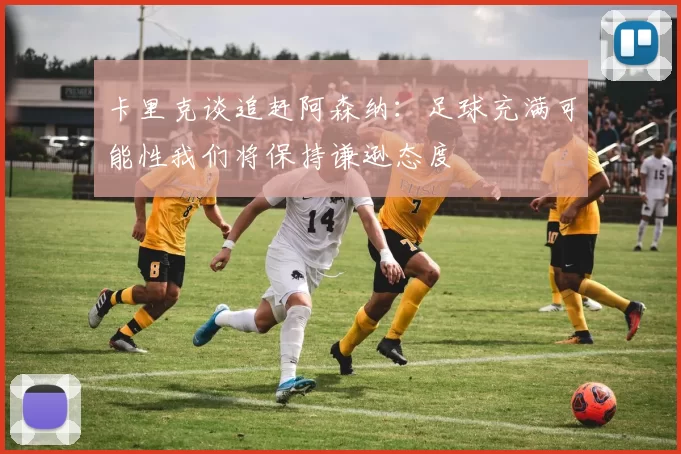 卡里克谈追赶阿森纳：足球充满可能性我们将保持谦逊态度