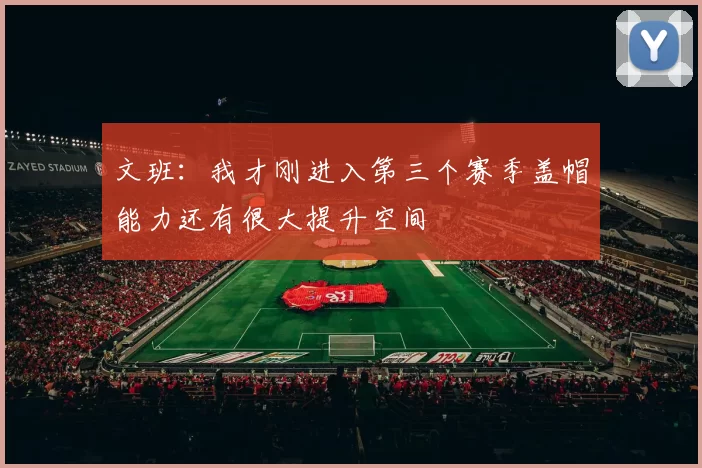 文班：我才刚进入第三个赛季盖帽能力还有很大提升空间