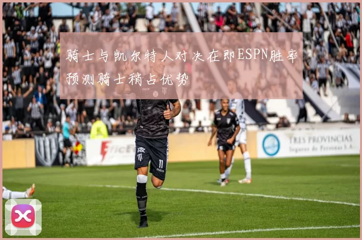 骑士与凯尔特人对决在即ESPN胜率预测骑士稍占优势