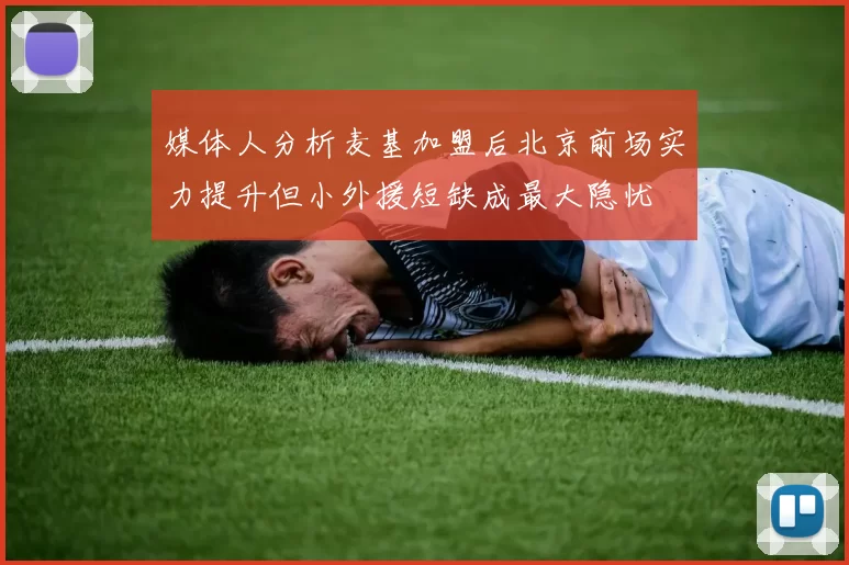 媒体人分析麦基加盟后北京前场实力提升但小外援短缺成最大隐忧