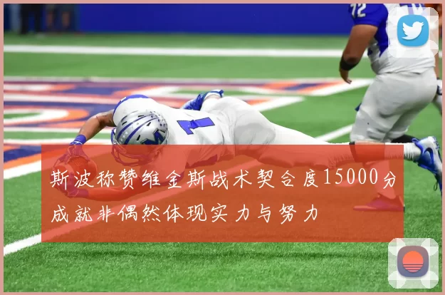 斯波称赞维金斯战术契合度15000分成就非偶然体现实力与努力