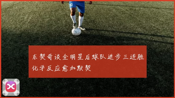 东契奇谈全明星后球队进步三连胜化学反应愈加默契